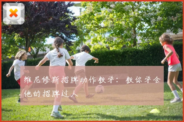维尼修斯招牌动作教学:教你学会他的招牌过人