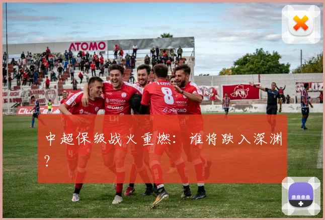 中超保级战火重燃：谁将跌入深渊？