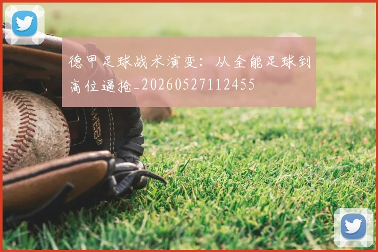 德甲足球战术演变：从全能足球到高位逼抢_20260527112455