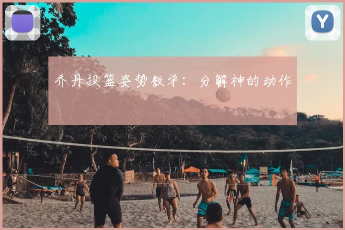 乔丹投篮姿势教学:分解神的动作